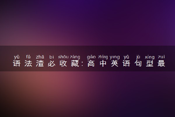 语法渣必收藏：高中英语句型最全归纳