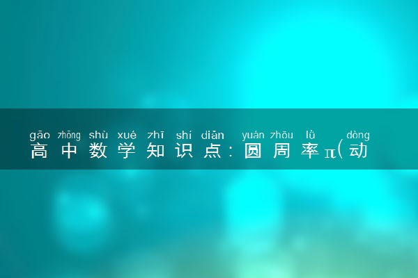 高中数学知识点：圆周率π(动画版)