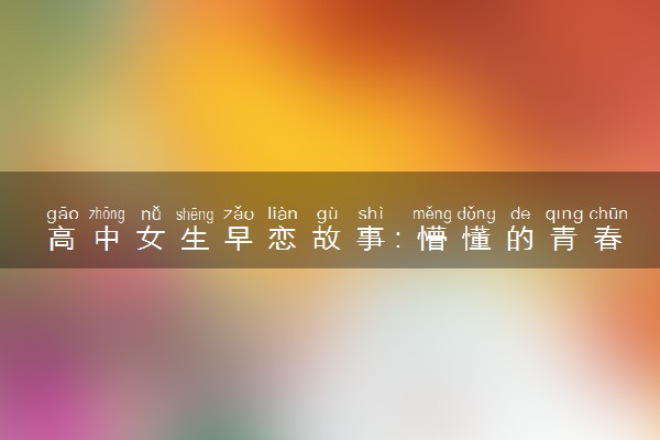 高中女生早恋故事：懵懂的青春