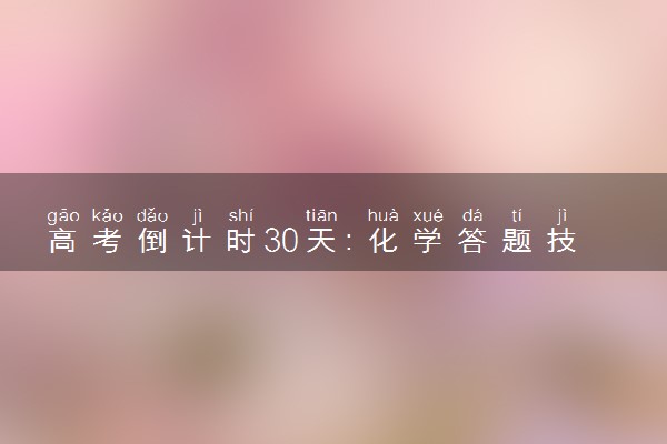 高考倒计时30天：化学答题技巧