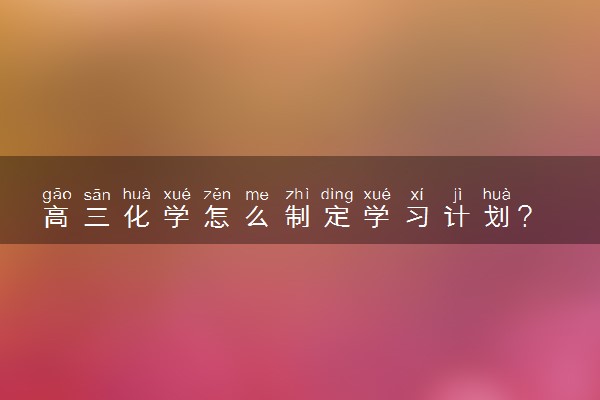 高三化学怎么制定学习计划?