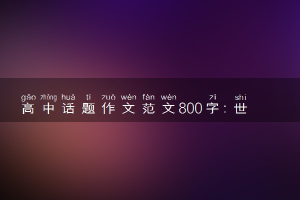 高中话题作文范文800字：世界因我而变得不同