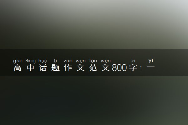 高中话题作文范文800字：一枝一叶一世界