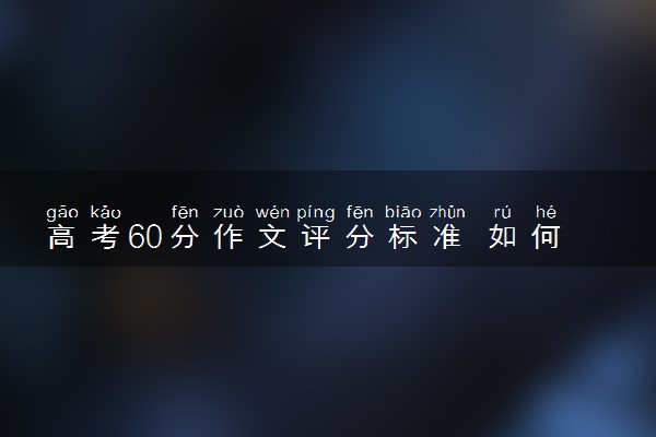 高考60分作文评分标准 如何评分