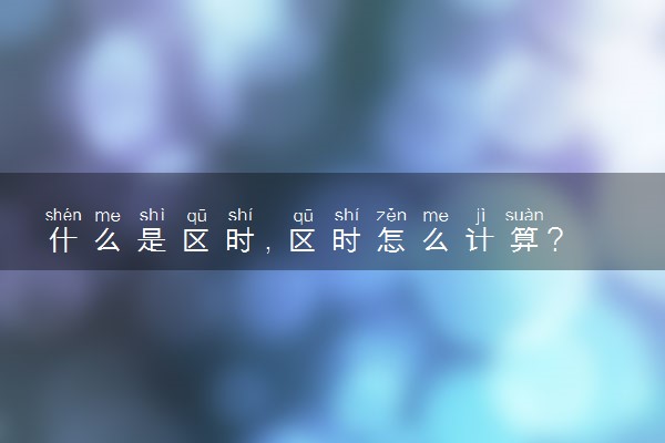 什么是区时，区时怎么计算?