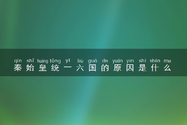 秦始皇统一六国的原因是什么
