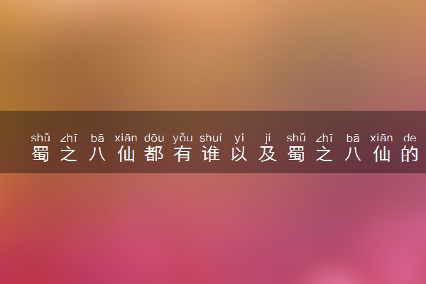 蜀之八仙都有谁以及蜀之八仙的简介