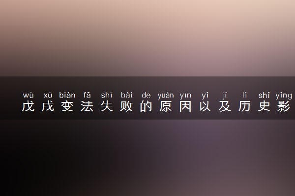 戊戌变法失败的原因以及历史影响