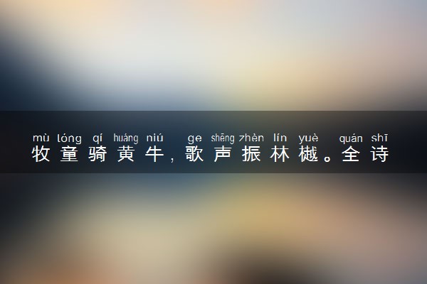 牧童骑黄牛，歌声振林樾。全诗翻译赏析及作者出处