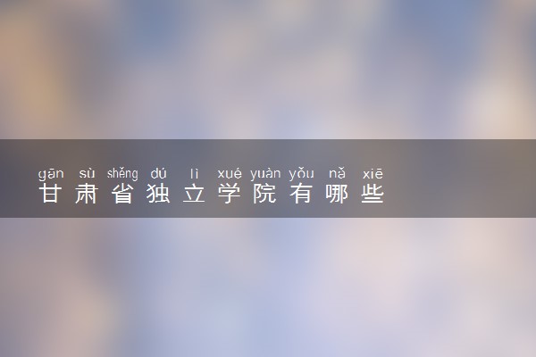 甘肃省独立学院有哪些