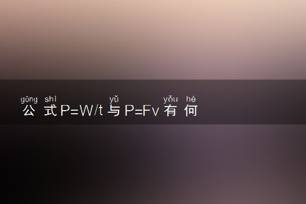 公式P=W/t与P=Fv有何区别？