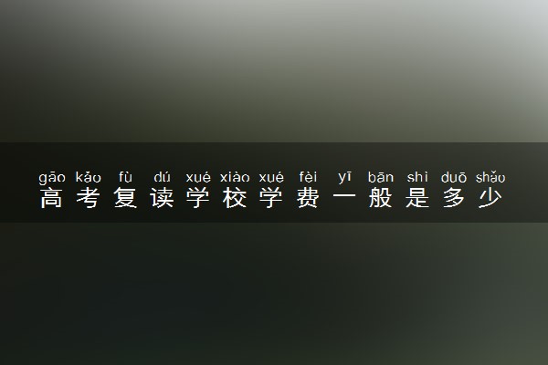 高考复读学校学费一般是多少