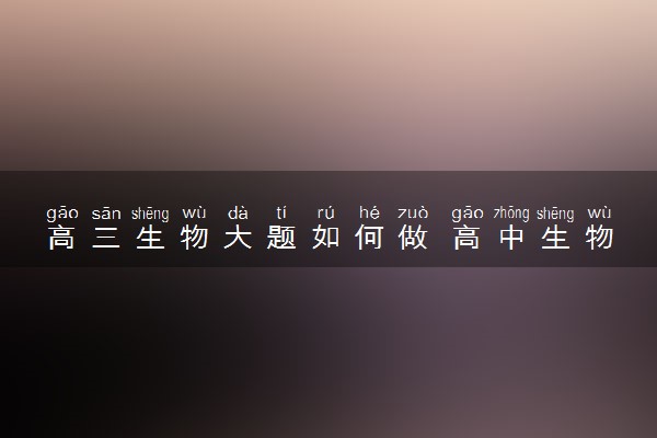 高三生物大题如何做 高中生物得分技巧