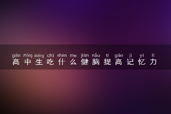 高中生吃什么健脑提高记忆力