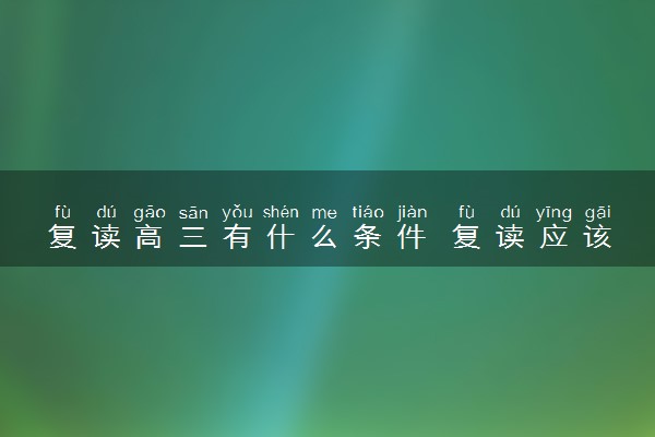 复读高三有什么条件 复读应该注意哪些
