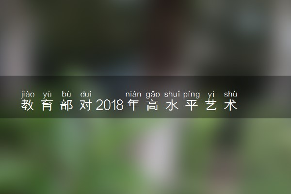 教育部对2018年高水平艺术团招生的基本要求