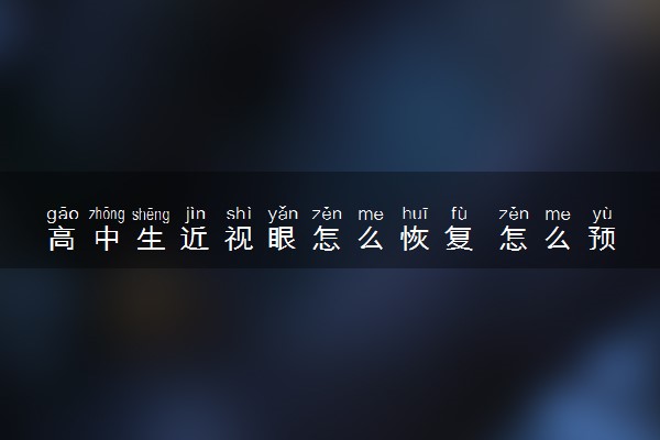 高中生近视眼怎么恢复 怎么预防高中生近视