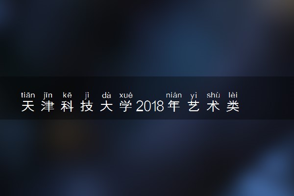 天津科技大学2018年艺术类（美术）专业招生公告