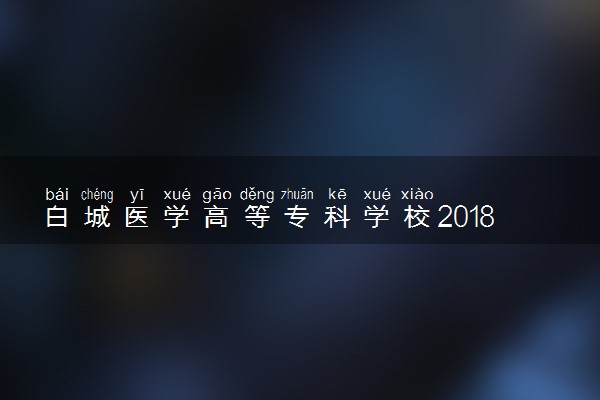 白城医学高等专科学校2018年单招简章