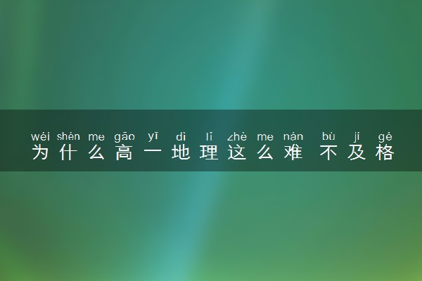 为什么高一地理这么难 不及格怎么办