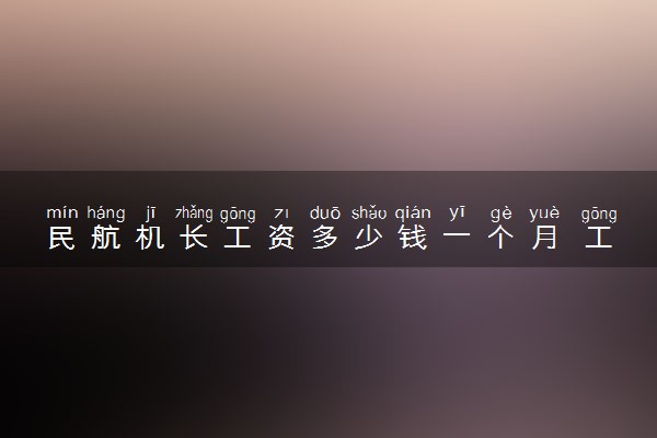 民航机长工资多少钱一个月 工资待遇怎么样
