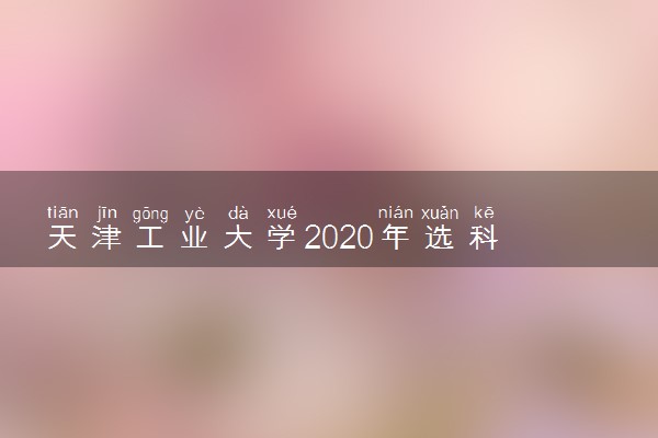 天津工业大学​2020年选科有什么要求
