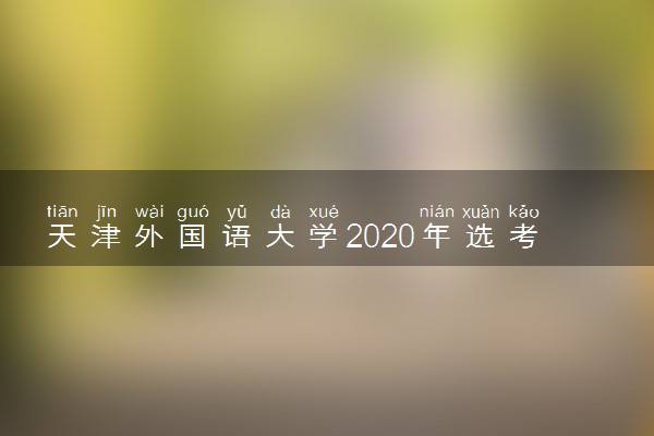 天津外国语大学2020年选考科目