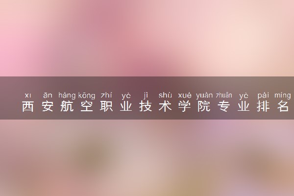 西安航空职业技术学院专业排名