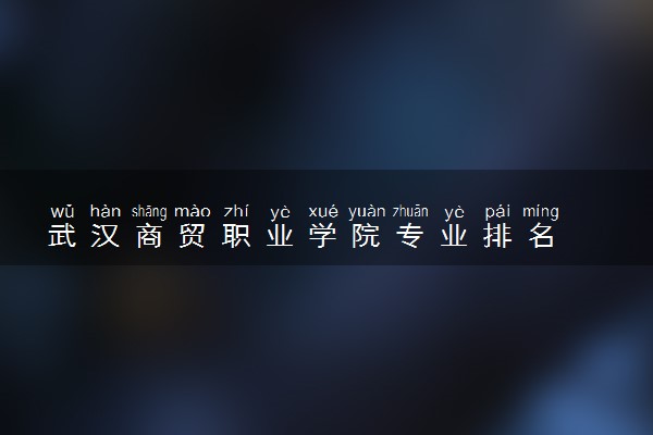武汉商贸职业学院专业排名