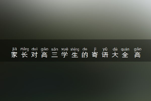 家长对高三学生的寄语大全 高三家长寄语简短