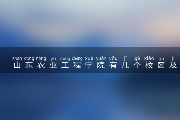 山东农业工程学院有几个校区及校区地址