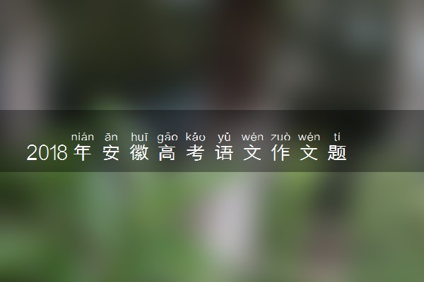 2018年安徽高考语文作文题目及点评