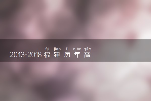 2013-2018福建历年高考语文作文题目汇总