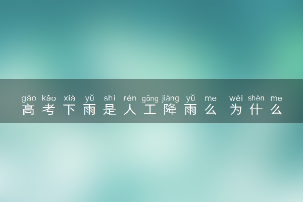 高考下雨是人工降雨么 为什么高考会下雨