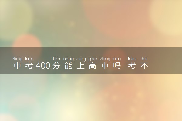 中考400分能上高中吗 考不上高中怎么办