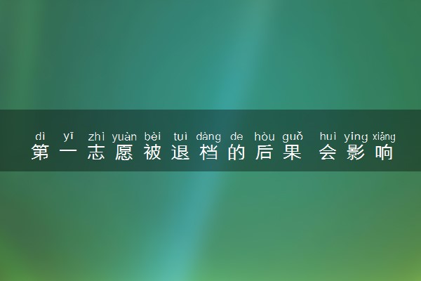 第一志愿被退档的后果 会影响第二志愿录取吗
