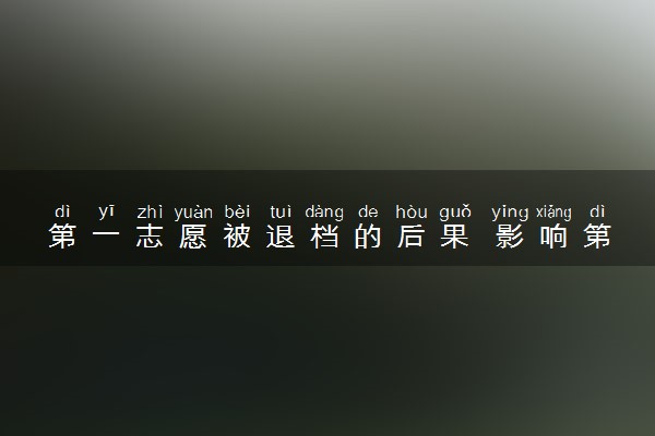 第一志愿被退档的后果 影响第二志愿录取吗