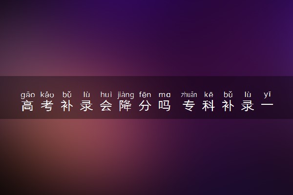 高考补录会降分吗 专科补录一般降几分