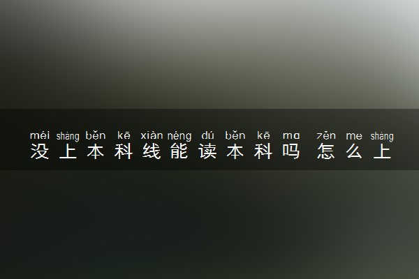 没上本科线能读本科吗 怎么上本科