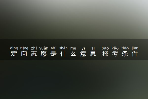 定向志愿是什么意思 报考条件有哪些