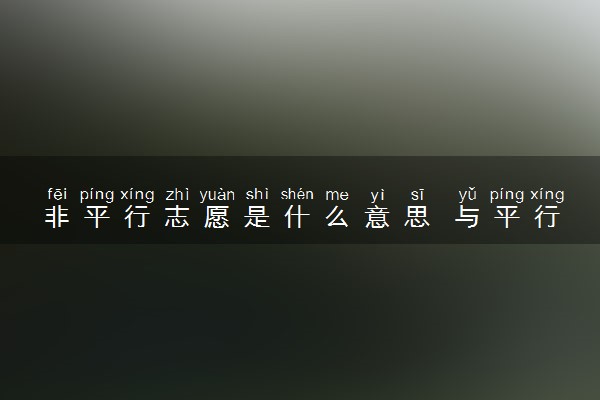非平行志愿是什么意思 与平行志愿的区别