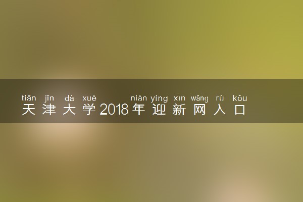 天津大学2018年迎新网入口 新生报到流程及入学须知