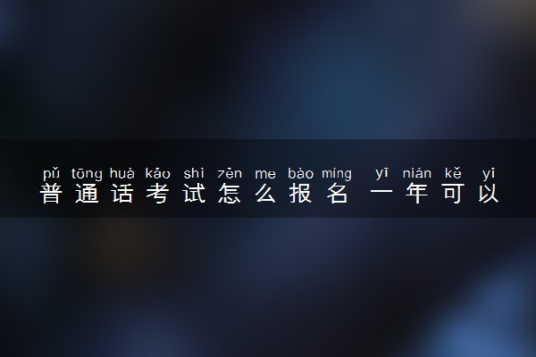 普通话考试怎么报名 一年可以考几次