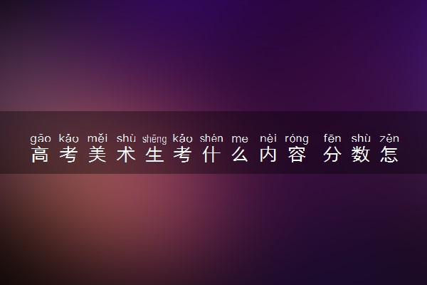 高考美术生考什么内容 分数怎么算