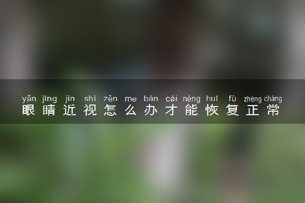 眼睛近视怎么办才能恢复正常