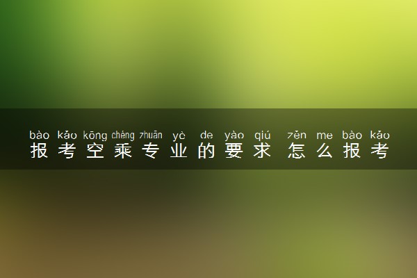 报考空乘专业的要求 怎么报考