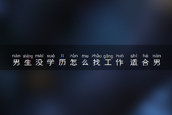 男生没学历怎么找工作 适合男生做的职业