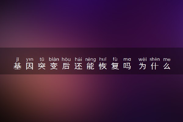 基因突变后还能恢复吗 为什么会基因突变