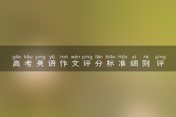 高考英语作文评分标准细则 评分标准是什么