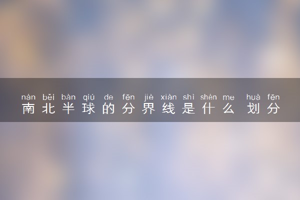 南北半球的分界线是什么 划分依据是什么